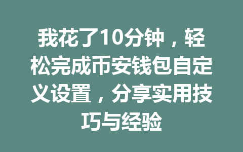 我花了10分钟,轻松完成币安钱包自定义设置,分享实用技巧与经验 一