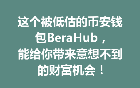 这个被低估的币安钱包BeraHub，能给你带来意想不到的财富机会！ 一