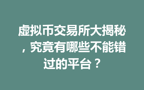 虚拟币交易所大揭秘，究竟有哪些不能错过的平台？ 一