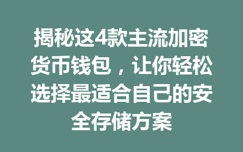 揭秘这4款主流加密货币钱包，让你轻松选择最适合自己的安全存储方案 一
