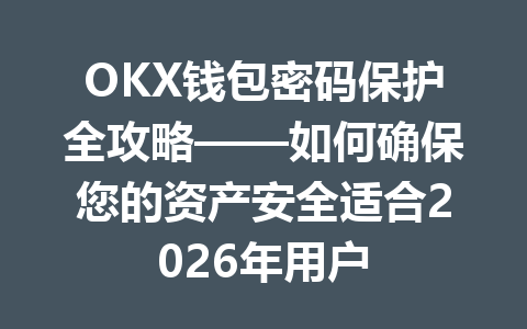 OKX钱包密码保护全攻略——如何确保您的资产安全适合2026年用户 一