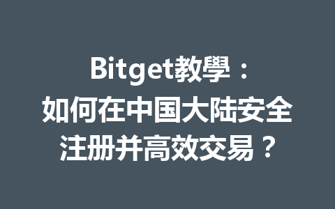 Bitget教學：如何在中国大陆安全注册并高效交易？ 一