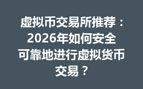 虚拟币交易所推荐:2026年如何安全可靠地进行虚拟货币交易? 一