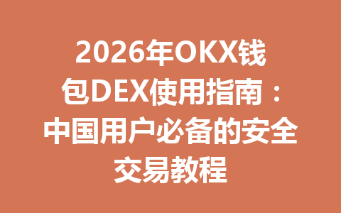 2026年OKX钱包DEX使用指南:中国用户必备的安全交易教程 一