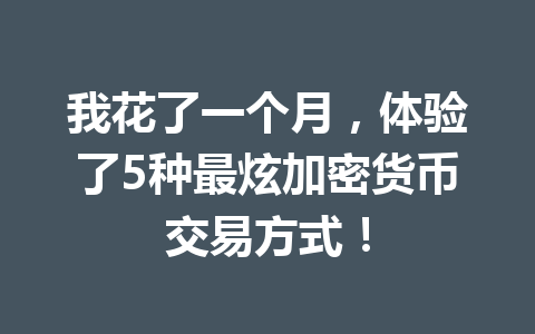 我花了一个月，体验了5种最炫加密货币交易方式！ 一