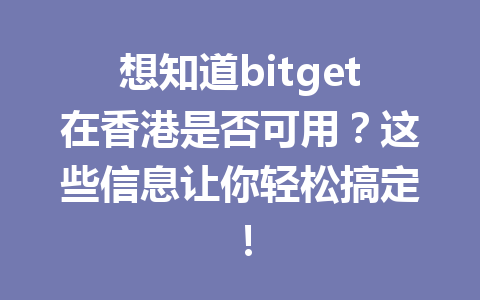 想知道bitget在香港是否可用?这些信息让你轻松搞定! 一
