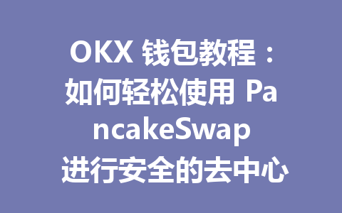 OKX 钱包教程:如何轻松使用 PancakeSwap 进行安全的去中心化交易 一