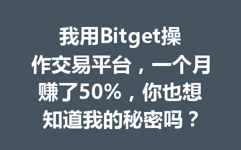 我用Bitget操作交易平台,一个月赚了50%,你也想知道我的秘密吗? 一
