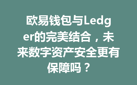 欧易钱包与Ledger的完美结合，未来数字资产安全更有保障吗？ 一
