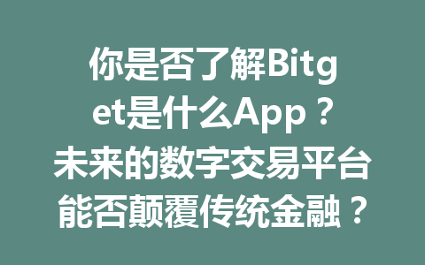 你是否了解Bitget是什么App?未来的数字交易平台能否颠覆传统金融? 一