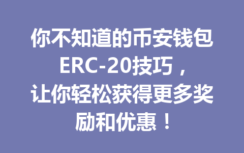 你不知道的币安钱包ERC-20技巧,让你轻松获得更多奖励和优惠! 一