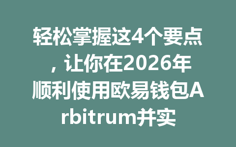 轻松掌握这4个要点,让你在2026年顺利使用欧易钱包Arbitrum并实现跨链资产管理 一