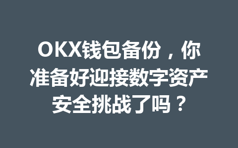 OKX钱包备份,你准备好迎接数字资产安全挑战了吗? 一