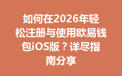 如何在2026年轻松注册与使用欧易钱包iOS版？详尽指南分享 一