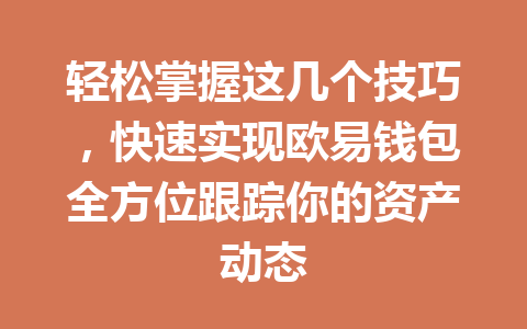 轻松掌握这几个技巧,快速实现欧易钱包全方位跟踪你的资产动态 一