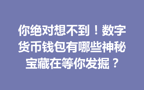 你绝对想不到！数字货币钱包有哪些神秘宝藏在等你发掘？ 一
