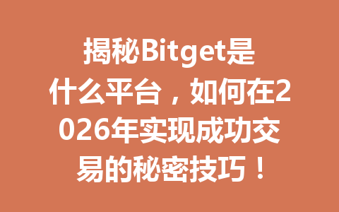 揭秘Bitget是什么平台，如何在2026年实现成功交易的秘密技巧！ 一