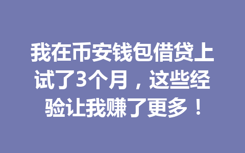 我在币安钱包借贷上试了3个月，这些经验让我赚了更多！ 一