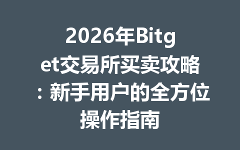 2026年Bitget交易所买卖攻略：新手用户的全方位操作指南 一
