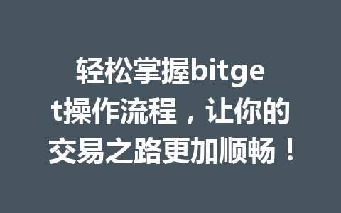 轻松掌握bitget操作流程,让你的交易之路更加顺畅! 一