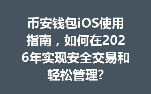 币安钱包iOS使用指南,如何在2026年实现安全交易和轻松管理? 一