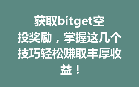 获取bitget空投奖励，掌握这几个技巧轻松赚取丰厚收益！ 一