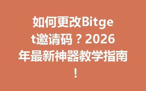 如何更改Bitget邀请码?2026年最新神器教学指南! 一