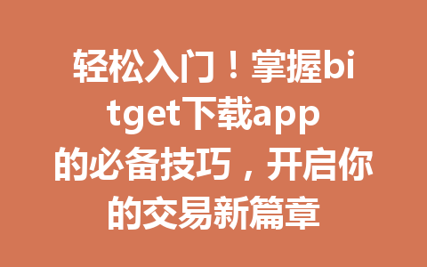 轻松入门！掌握bitget下载app的必备技巧，开启你的交易新篇章 一