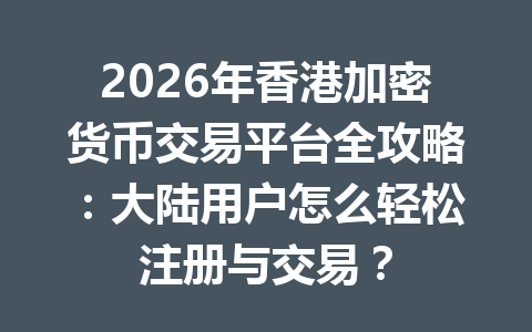 2026年香港加密货币交易平台全攻略:大陆用户怎么轻松注册与交易? 一
