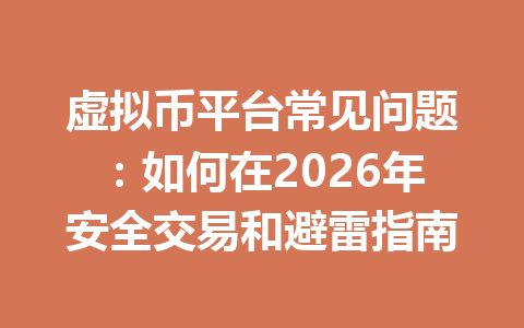 虚拟币平台常见问题:如何在2026年安全交易和避雷指南 一
