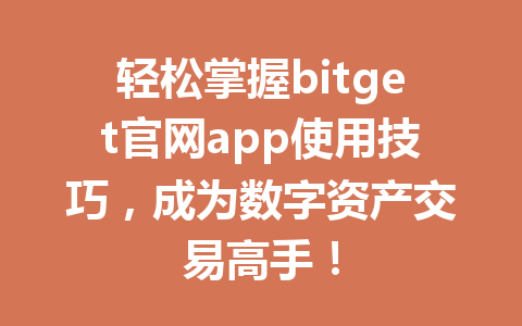 轻松掌握bitget官网app使用技巧,成为数字资产交易高手! 一