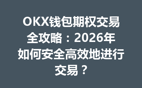 OKX钱包期权交易全攻略:2026年如何安全高效地进行交易? 一