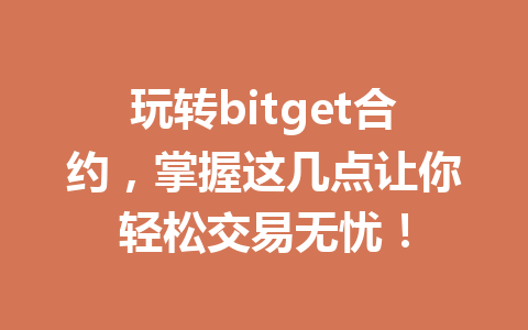 玩转bitget合约,掌握这几点让你轻松交易无忧! 一
