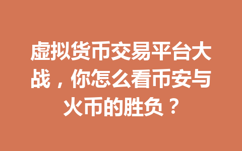 虚拟货币交易平台大战,你怎么看币安与火币的胜负? 一