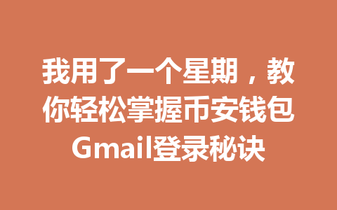 我用了一个星期，教你轻松掌握币安钱包Gmail登录秘诀 一