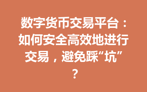 数字货币交易平台:如何安全高效地进行交易,避免踩“坑”? 一