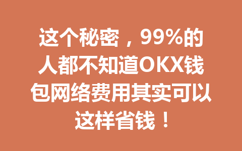 这个秘密,99%的人都不知道OKX钱包网络费用其实可以这样省钱! 一