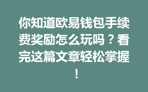 你知道欧易钱包手续费奖励怎么玩吗?看完这篇文章轻松掌握! 一