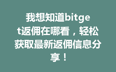 我想知道bitget返佣在哪看,轻松获取最新返佣信息分享! 一