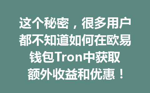 这个秘密,很多用户都不知道如何在欧易钱包Tron中获取额外收益和优惠! 一
