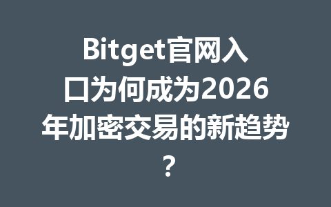 Bitget官网入口为何成为2026年加密交易的新趋势? 一