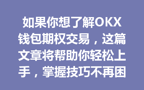 如果你想了解OKX钱包期权交易,这篇文章将帮助你轻松上手,掌握技巧不再困难! 一