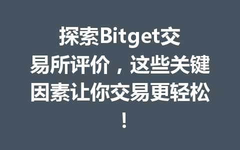 探索Bitget交易所评价，这些关键因素让你交易更轻松！ 一