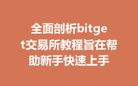 全面剖析bitget交易所教程旨在帮助新手快速上手 一