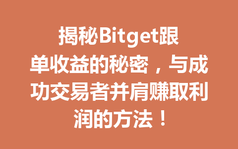 揭秘Bitget跟单收益的秘密，与成功交易者并肩赚取利润的方法！ 一