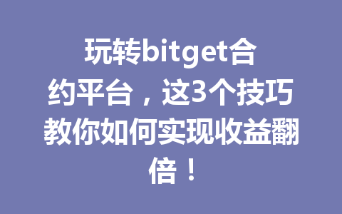 玩转bitget合约平台,这3个技巧教你如何实现收益翻倍! 一