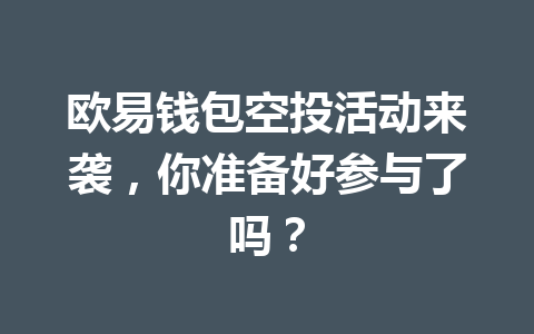 欧易钱包空投活动来袭，你准备好参与了吗？ 一