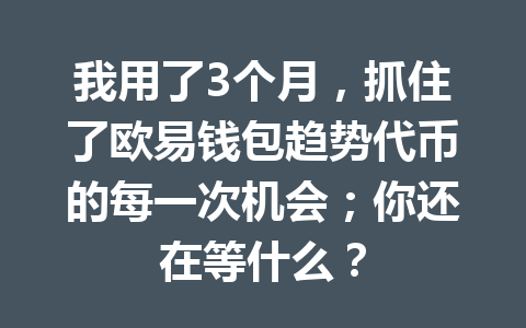 我用了3个月,抓住了欧易钱包趋势代币的每一次机会;你还在等什么? 一
