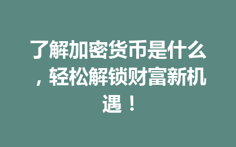 了解加密货币是什么,轻松解锁财富新机遇! 一