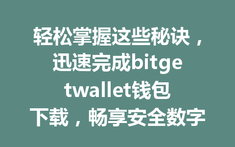 轻松掌握这些秘诀，迅速完成bitgetwallet钱包下载，畅享安全数字资产管理！ 一
